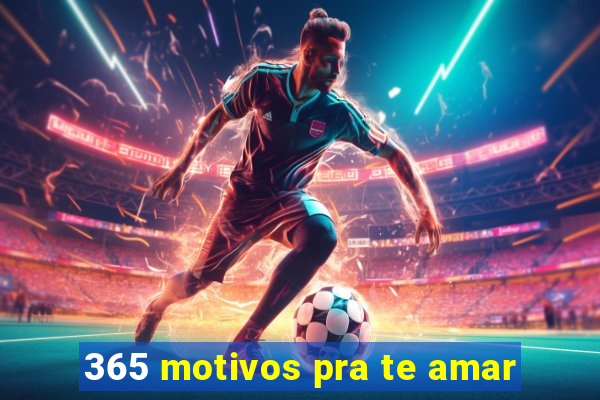 365 motivos pra te amar